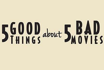 Feature: 5 Good Things About 5 Bad Movies
